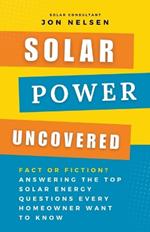 Solar Power Uncovered: Fact or Fiction? Answering the Top Solar Energy Questions Every Homeowner Want to Know