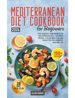 Mediterranean Diet Cookbook for Beginners: Your Essential Companion to the Mediterranean Diet - 150 Expert Recipes, a 28-Day Meal Plan, and Proven Tips for a Brighter, Healthier Life