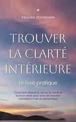 Trouver la clarté intérieure: Le livre pratique: Comment obtenir le calme, la clarté et la force vitale pour vivre de manière autodéterminée et authentique