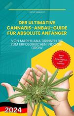 Der ultimative Cannabis-Anbau-Guide für absolute Anfänger - Von Marihuana drinnen bis zum erfolgreichen Indoor-Grow
