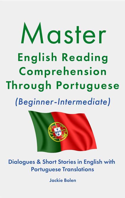 Master English Reading Comprehension Through Portuguese (Beginner-Intermediate): Dialogues & Short Stories in English with Portuguese Translations