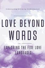Love Beyond Words: Exploring the Five Languages. Understanding, Embracing, and Celebrating Love