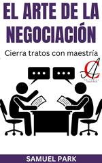 El Arte De La Negociación: Cierra tratos con maestría