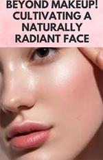 Beyond Makeup! Cultivating a Naturally Radiant Face
