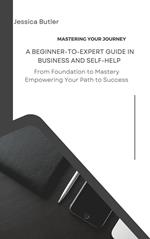 Mastering Your Journey: A Beginner-to-Expert Guide in Business and Self-Help