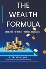 The Wealth Formula: Mastering the art of Financial Abundance