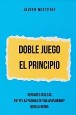 Doble Juego - El Principio: Verdades Ocultas entre las p?ginas de una apasionante Novela Negra