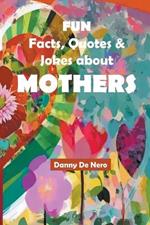 Fun Facts, Quotes and Jokes about Mothers: Intriguing, Amusing and Inspiring Family-Friendly Mother Theme Gift Book