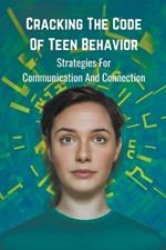 Cracking the Code of Teen Behavior: Strategies for Communication and Connection