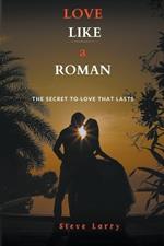 Love Like a Roman: The Secret to Love That Lasts