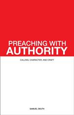 Preaching with Authority: Calling, Character, and Craft