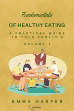 Fundamentals of Healthy Eating - A Practical Guide to Your Family's Health