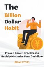 The Billion Dollar Habit: Proven Power Practices to Rapidly Maximize Your Cashflow