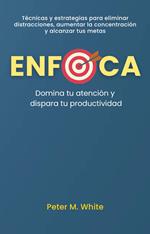 Enfoca: Domina tu atención y dispara tu productividad . Técnicas y estrategias para eliminar distracciones, aumentar la concentración y alcanzar tus metas