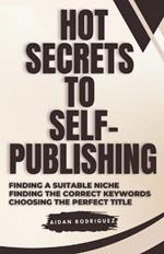 Hot Secrets to Self-Publishing: Finding the Suitable Niche, Finding the Correct Keywords, Choosing the Perfect Title