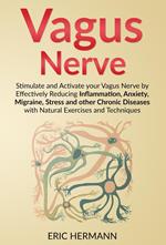 Vagus Nerve: Stimulate and Activate your Vagus Nerve by Effectively Reducing Inflammation, Anxiety, Migraine, Stress and other Chronic Diseases with Natural Exercises and Techniques