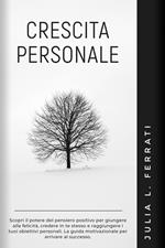 Crescita Personale: Scopri il Potere del Pensiero Positivo per Giungere alla Felicità, Credere in te Stesso e Raggiungere i tuoi Obiettivi Personali. La Guida Motivazionale per Arrivare al Successo.