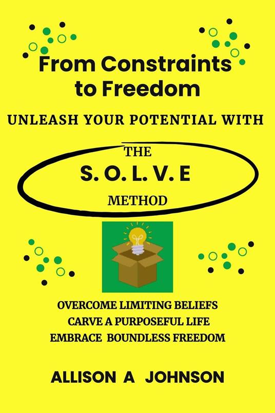 From Constraints to Freedom: Unleash Your Potential with the S.O.L.V.E Method