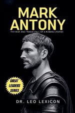 Mark Antony: The Rise and Tragic Fall of a Roman Legend
