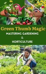 Green Thumb Magic : Mastering Gardening & Horticulture