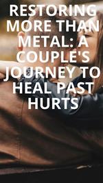 Restoring More Than Metal: A Couple's Journey to Heal Past Hurts