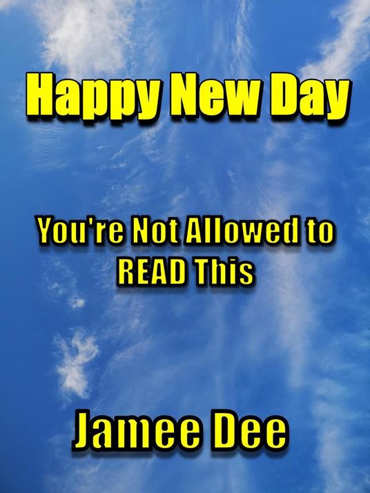 Happy New Day You're Not Allowed to Read This