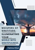 Whispers of Gratitude: Illuminating Your World with Gratefulness.