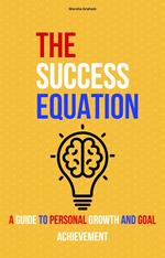 The Success Equation: A Guide to Personal Growth and Goal Achievement