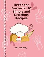 Decadent Desserts: 50 Simple and Delicious Recipes