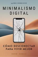 Minimalismo Digital. Cómo Desconectar Para Vivir Mejor