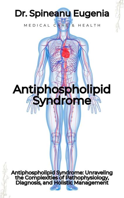 Antiphospholipid Syndrome: Unraveling the Complexities of Pathophysiology, Diagnosis, and Holistic Management