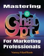 Mastering ChatGPT For Marketing Professionals: Drive Your Career Back To The Future