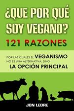 ¿Que por qué soy vegano?: 121 razones por las cuales el veganismo no es una alternativa, sino la opción principal