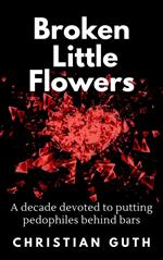 Broken Little Flowers: A Decade Devoted to Putting Pedophiles Behind Bars