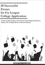 50 Successful Essays for Ivy League College Application: A Step-by-Step Guide to Writing Winning College Admissions Essays with In-depth Review and Commentary