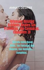 Intensos Relatos Eróticos Reales Sin Fronteras, Sin Censuras. (Volumen 3)