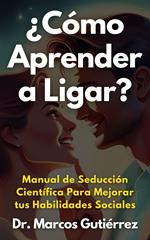 ¿Cómo Aprender a Ligar? Manual de Seducción Científica Para Mejorar tus Habilidades Sociales