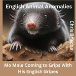 English Animal Anomolies! Mo Mole Coming to Grips With His English Gripes