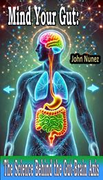 Mind Your Gut: The Science Behind the Gut-Brain Axis