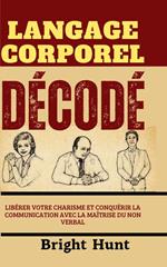 Langage Corporel Décodé: Libérer Votre Charisme et Conquérir la Communication avec la Maîtrise du Non Verbal