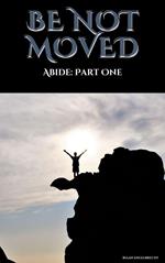 Be not Moved Part One: Abide