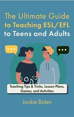 The Ultimate Guide to Teaching ESL/EFL to Teens and Adults: Teaching Tips & Tricks, Lesson Plans, Games, and Activities