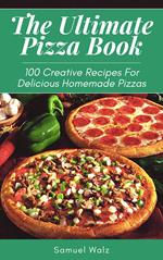 The Ultimate Pizza Book, 100 Creative Recipes For Delicious Homemade Pizzas