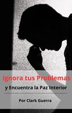 Ignora tus Problemas y Encuentra la Paz Interior