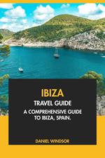 Ibiza Travel Guide: A Comprehensive Guide to Ibiza, Spain