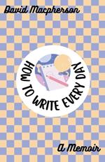 How to Write Every Day: A Memoir