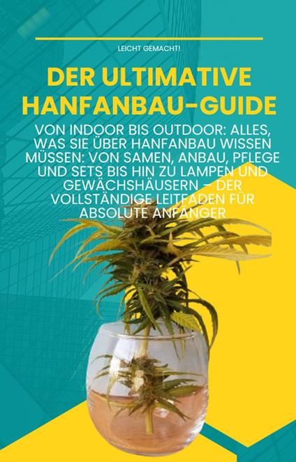 Der ultimative Hanfanbau-Guide: Von Indoor bis Outdoor: Von Samen, Anbau, Pflege und Sets bis hin zu Lampen und Gewächshäusern – Der vollständige Leitfaden für absolute Anfänger