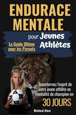 Endurance Mentale pour Jeunes Athlètes: Le Guide Ultime pour les Parents. Transformez l'esprit de votre jeune athlète en mentalité de champion en 30 jours