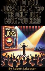 How to Tell Jokes Like a Pro: The Only Joke Book You Need