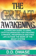 The Great Awakening: A Christian Guide To Using Cryptocurrencies For Creating A Private, Prosperous And Free Life Outside The Mark Of The Beast System